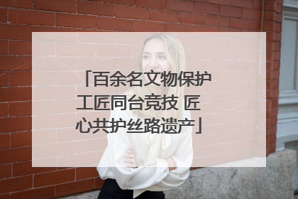 百余名文物保护工匠同台竞技 匠心共护丝路遗产
