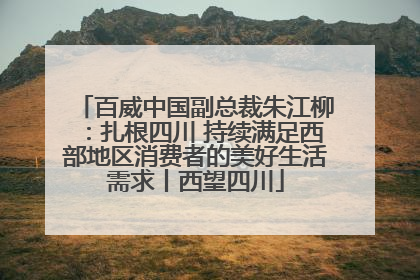 百威中国副总裁朱江柳：扎根四川 持续满足西部地区消费者的美好生活需求丨西望四川