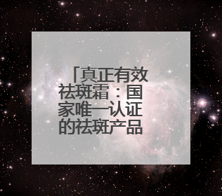 真正有效祛斑霜：国家唯一认证的祛斑产品，祛斑最好的是哪款