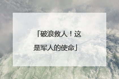 破浪救人！这是军人的使命