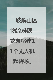 破解山区物流难题 龙泉将建11个无人机起降场