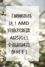 硬刚英伟达！AMD宣称其新款AI芯片已全面超越竞争对手