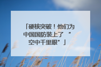 硬核突破！他们为中国国防装上了 “空中千里眼”