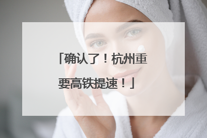 确认了！杭州重要高铁提速！