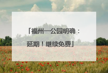 福州一公园明确：延期！继续免费
