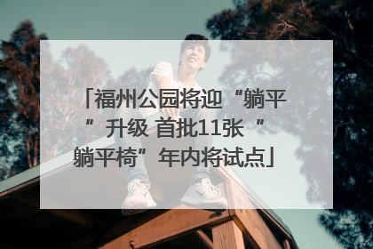 福州公园将迎“躺平”升级 首批11张“躺平椅”年内将试点