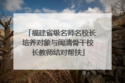 福建省级名师名校长培养对象与闽清骨干校长教师结对帮扶