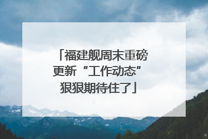福建舰周末重磅更新“工作动态” 狠狠期待住了