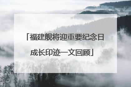 福建舰将迎重要纪念日 成长印迹一文回顾