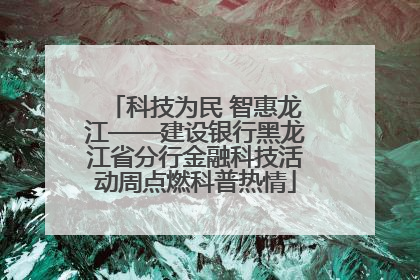 科技为民 智惠龙江——建设银行黑龙江省分行金融科技活动周点燃科普热情