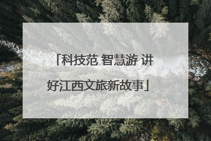 科技范 智慧游 讲好江西文旅新故事