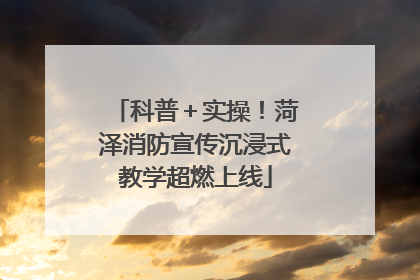 科普＋实操！菏泽消防宣传沉浸式教学超燃上线