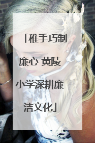 稚手巧制廉心 黄陵小学深耕廉洁文化