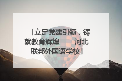 立足党建引领，铸就教育辉煌——河北联邦外国语学校