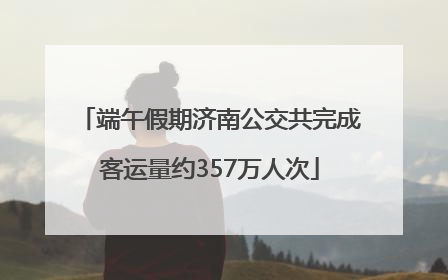 端午假期济南公交共完成客运量约357万人次