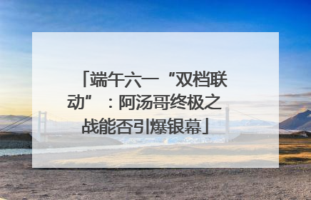 端午六一“双档联动”：阿汤哥终极之战能否引爆银幕