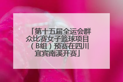 第十五届全运会群众比赛女子篮球项目（B组）预赛在四川宜宾南溪开赛