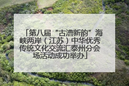 第八届“古漕新韵”海峡两岸（江苏）中华优秀传统文化交流汇泰州分会场活动成功举办