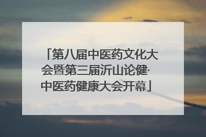 第八届中医药文化大会暨第三届沂山论健·中医药健康大会开幕