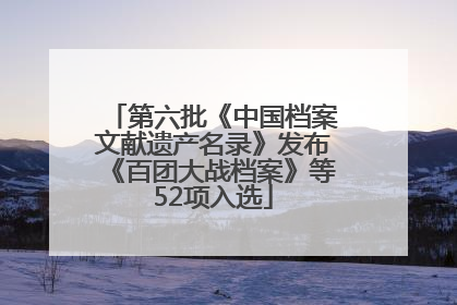 第六批《中国档案文献遗产名录》发布《百团大战档案》等52项入选