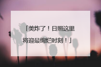 美炸了！日照这里将迎最绚烂时刻！