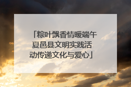 粽叶飘香情暖端午 夏邑县文明实践活动传递文化与爱心