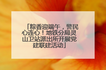 粽香迎端午，警民心连心！地铁分局灵山卫站派出所开展党建联建活动