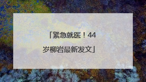 紧急就医！44岁柳岩最新发文