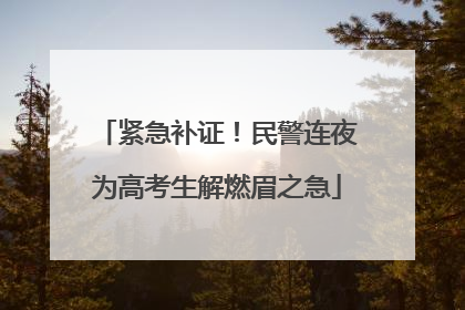 紧急补证！民警连夜为高考生解燃眉之急