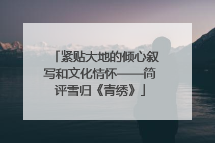 紧贴大地的倾心叙写和文化情怀——简评雪归《青绣》