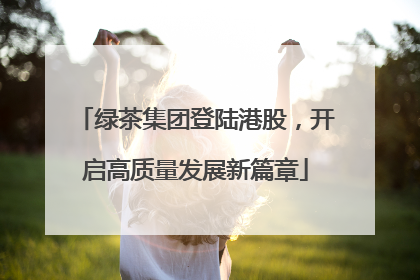 绿茶集团登陆港股，开启高质量发展新篇章