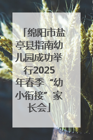 绵阳市盐亭县指南幼儿园成功举行2025年春季“幼小衔接”家长会