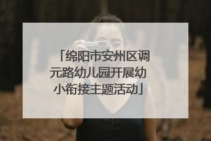 绵阳市安州区调元路幼儿园开展幼小衔接主题活动