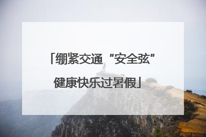 绷紧交通“安全弦” 健康快乐过暑假