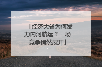 经济大省为何发力内河航运？一场竞争悄然展开