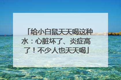 给小白鼠天天喝这种水：心脏坏了、炎症高了！不少人也天天喝