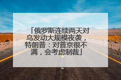 俄罗斯连续两天对乌发动大规模夜袭，特朗普：对普京很不满，会考虑制裁