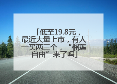 低至19.8元,最近大量上市,有人一买两三个,“榴莲自由”来了吗