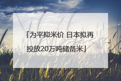 为平抑米价 日本拟再投放20万吨储备米