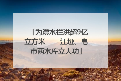 为澧水拦洪超9亿立方米——江垭、皂市两水库立大功