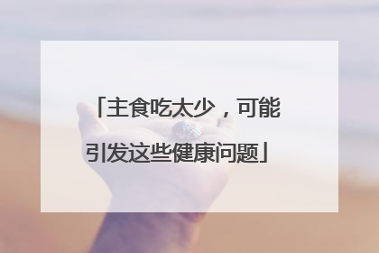 主食吃太少，可能引发这些健康问题