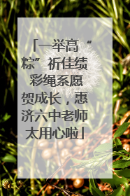 一举高“粽”祈佳绩 彩绳系愿贺成长，惠济六中老师太用心啦