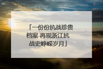 一份份抗战珍贵档案 再现浙江抗战史峥嵘岁月