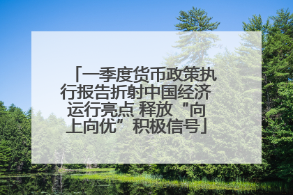 一季度货币政策执行报告折射中国经济运行亮点 释放“向上向优”积极信号