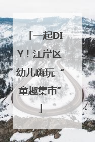 一起DIY！江岸区幼儿嗨玩“童趣集市”