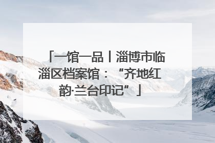 一馆一品丨淄博市临淄区档案馆：“齐地红韵·兰台印记”