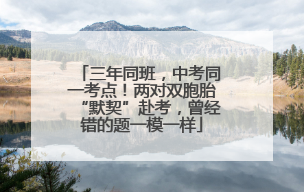 三年同班，中考同一考点！两对双胞胎“默契”赴考，曾经错的题一模一样