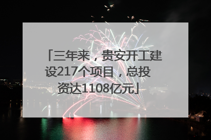 三年来，贵安开工建设217个项目，总投资达1108亿元