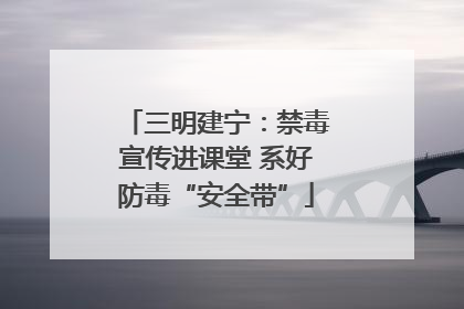 三明建宁：禁毒宣传进课堂 系好防毒“安全带”