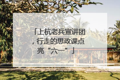 上杭老兵宣讲团，行走的思政课点亮“六一”
